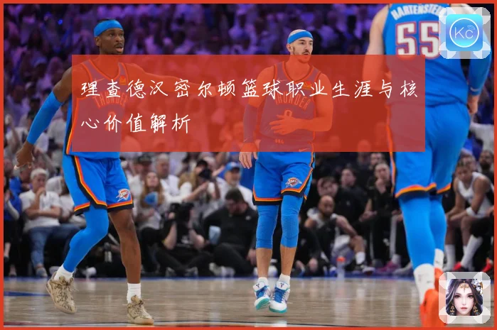 理查德汉密尔顿篮球职业生涯与核心价值解析