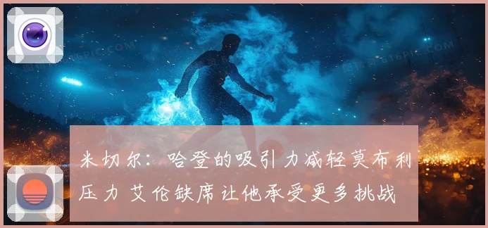 米切尔：哈登的吸引力减轻莫布利压力 艾伦缺席让他承受更多挑战
