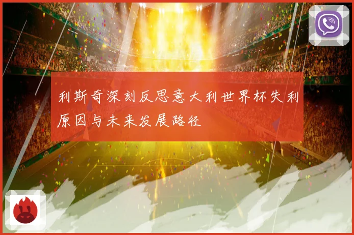 利斯奇深刻反思意大利世界杯失利原因与未来发展路径