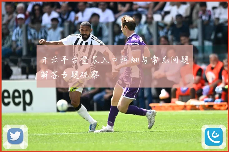 开云平台登录入口详细与常见问题解答专题观察