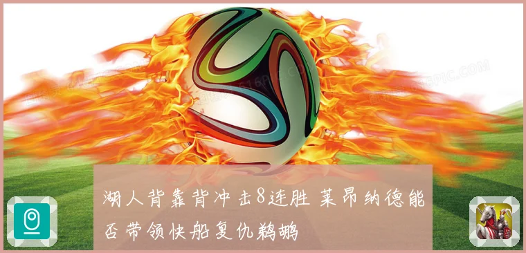 湖人背靠背冲击8连胜 莱昂纳德能否带领快船复仇鹈鹕