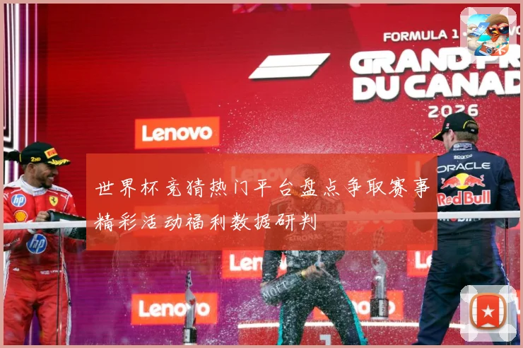 世界杯竞猜热门平台盘点争取赛事精彩活动福利数据研判