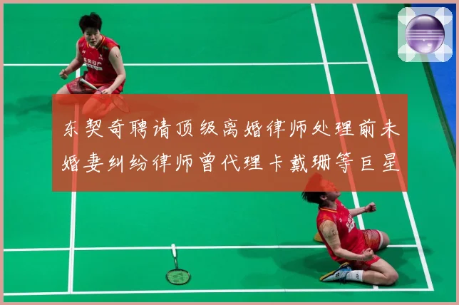 东契奇聘请顶级离婚律师处理前未婚妻纠纷律师曾代理卡戴珊等巨星赛场复盘