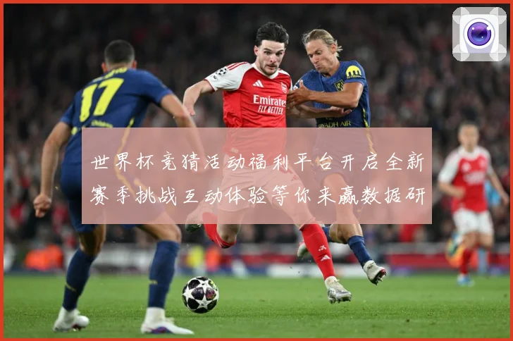世界杯竞猜活动福利平台开启全新赛季挑战互动体验等你来赢数据研判