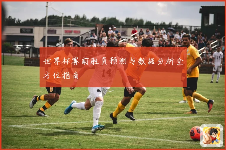 世界杯赛前胜负预测与数据分析全方位指南