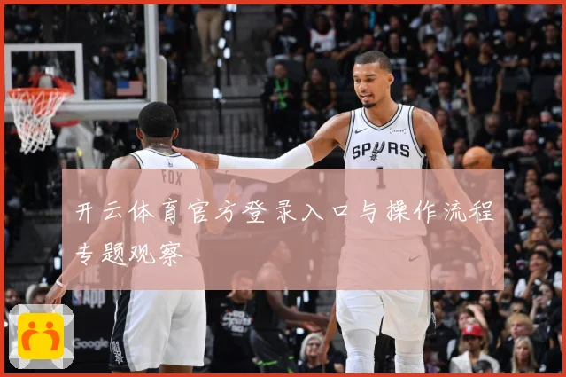 开云体育官方登录入口与操作流程专题观察