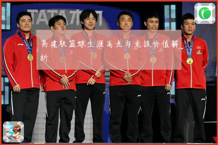 易建联篮球生涯高光与竞技价值解析