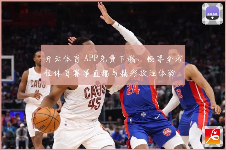 开云体育 APP免费下载，畅享全方位体育赛事直播与精彩投注体验