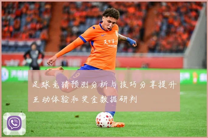 足球竞猜预测分析与技巧分享提升互动体验和奖金数据研判