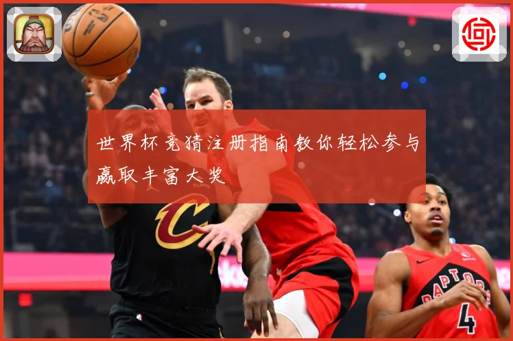 世界杯竞猜注册指南教你轻松参与赢取丰富大奖