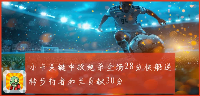 小卡关键中投绝杀全场28分快船逆转步行者加兰贡献30分