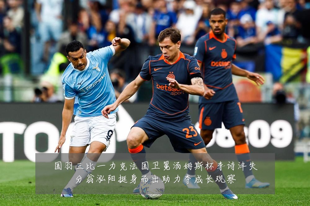 国羽三比一力克法国卫冕汤姆斯杯李诗沣失分翁泓阳挺身而出助力夺成长观察