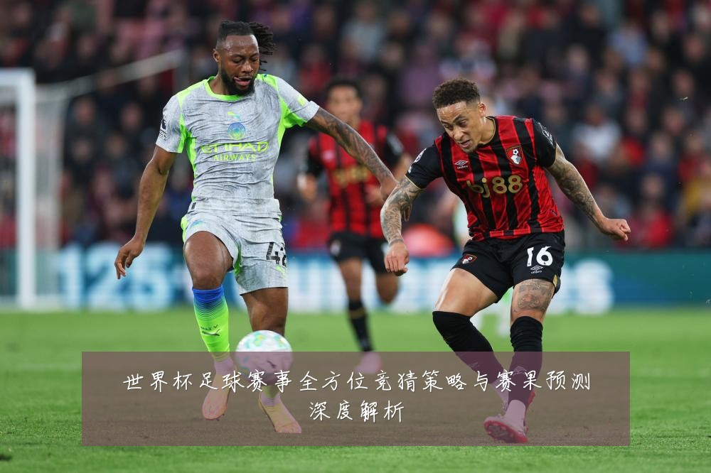 世界杯足球赛事全方位竞猜策略与赛果预测深度解析