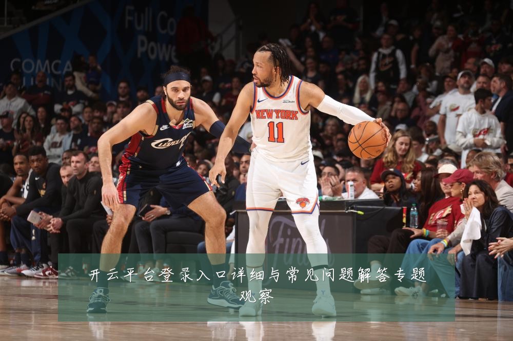 开云平台登录入口详细与常见问题解答专题观察