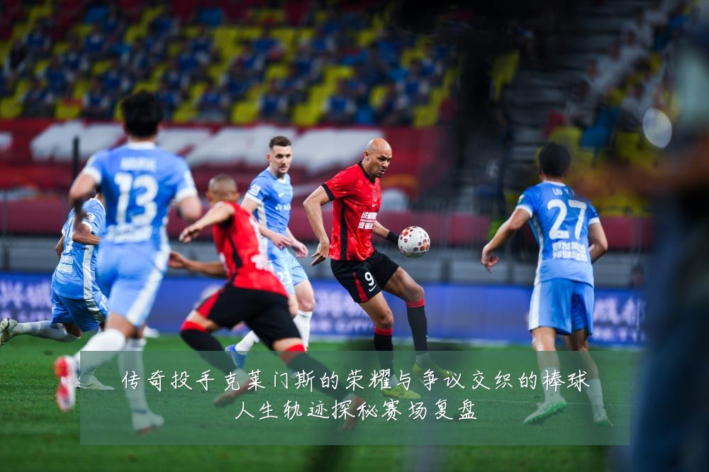 传奇投手克莱门斯的荣耀与争议交织的棒球人生轨迹探秘赛场复盘