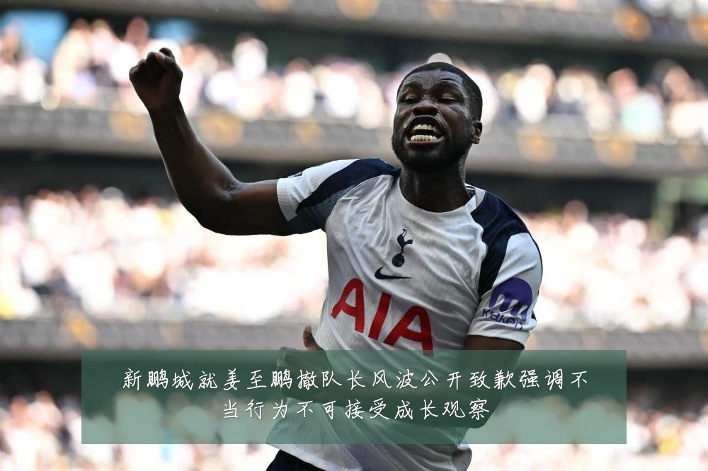 新鹏城就姜至鹏撤队长风波公开致歉强调不当行为不可接受成长观察