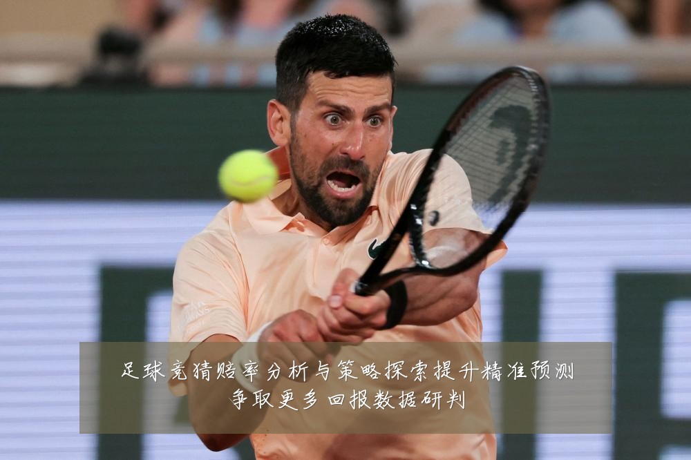 足球竞猜赔率分析与策略探索提升精准预测争取更多回报数据研判