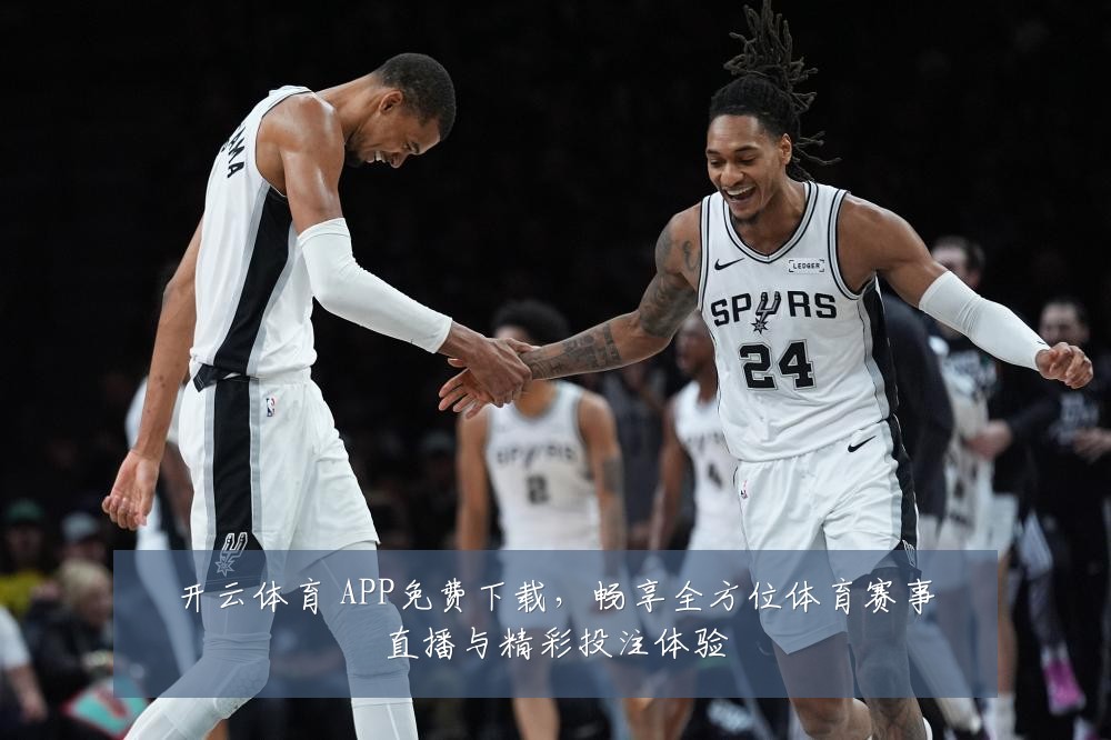 开云体育 APP免费下载，畅享全方位体育赛事直播与精彩投注体验